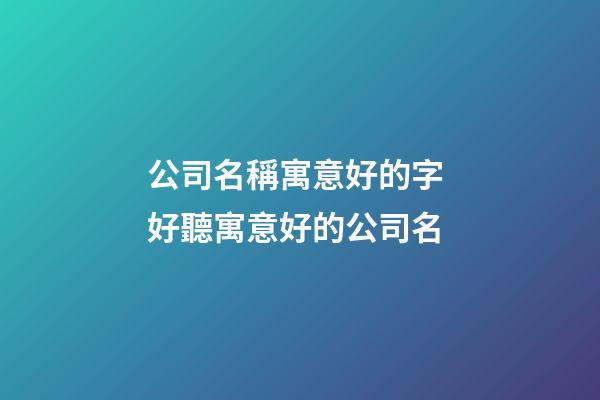 公司名稱寓意好的字 好聽寓意好的公司名-第1張-公司起名-玄機(jī)派